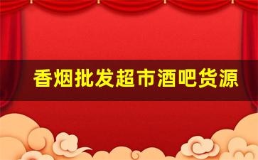 香烟批发超市酒吧货源-香烟代销哪里找