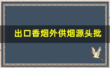 出口香烟外供烟源头批发一手货源-外烟批发源头