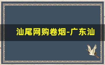 汕尾网购卷烟-广东汕尾的香烟