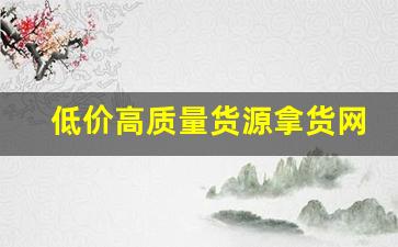 低价高质量货源拿货网-免费货源拿货