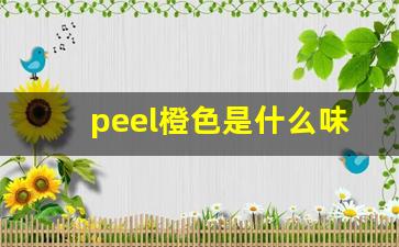 peel橙色是什么味-蓝色盒子peel是什么味道