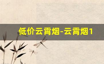 低价云霄烟-云霄烟100元300支