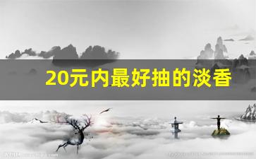 20元内最好抽的淡香烟-10块钱以内最好抽的香烟