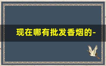现在哪有批发香烟的-散烟散装200支
