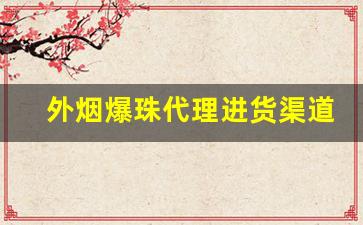 外烟爆珠代理进货渠道-深圳便利店能买到的爆珠烟