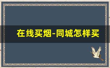 在线买烟-同城怎样买烟