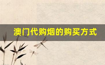 澳门代购烟的购买方式-在澳门哪里买内地烟