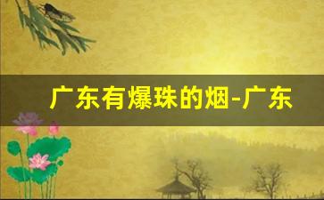 广东有爆珠的烟-广东爆珠烟有哪些牌子