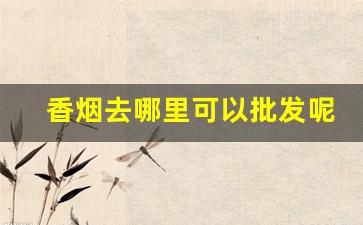 香烟去哪里可以批发呢