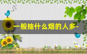 一般抽什么烟的人多-一般人一般都抽什么烟