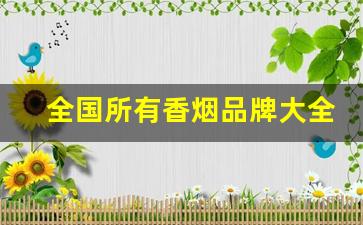 全国所有香烟品牌大全-中国香烟所有品牌价格有多少