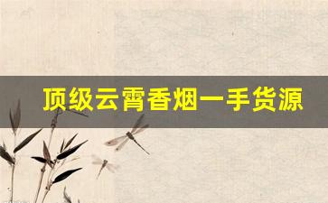 顶级云霄香烟一手货源联系网站-云霄香烟怎么购