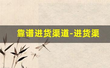 靠谱进货渠道-进货渠道详细推荐