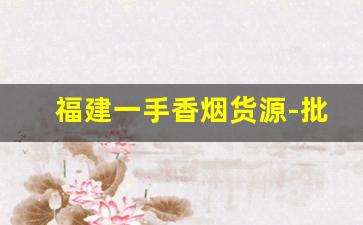 福建一手香烟货源-批发烟