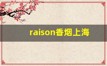 raison香烟上海哪里有卖-raison香烟为啥不让卖