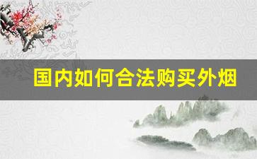 国内如何合法购买外烟-个人怎么在官方买外烟
