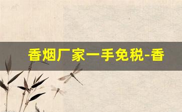 香烟厂家一手免税-香烟正规出口