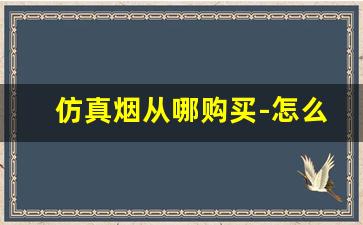 仿真烟从哪购买-怎么买到仿真烟