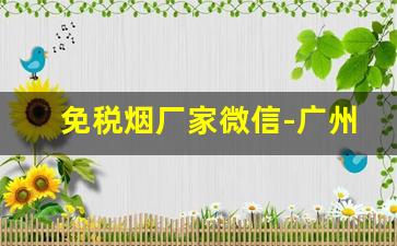 免税烟厂家微信-广州免税烟供货商