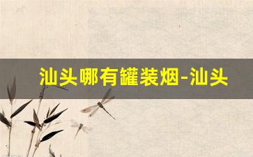汕头哪有罐装烟-汕头哪有卖免税烟