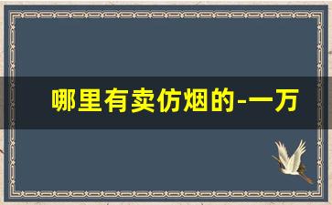 哪里有卖仿烟的-一万以上的烟哪里卖