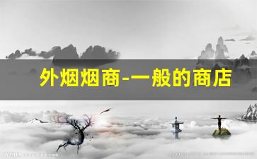 外烟烟商-一般的商店都有外烟吗