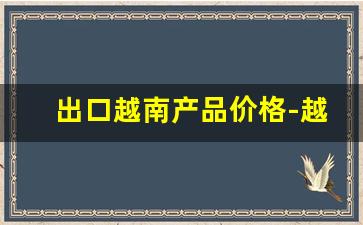 出口越南产品价格-越南出口产品排名