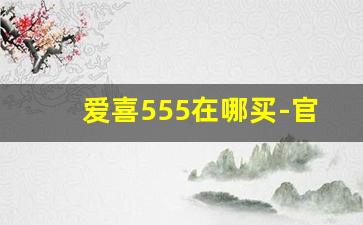 爱喜555在哪买-官网哪里可以买爱喜