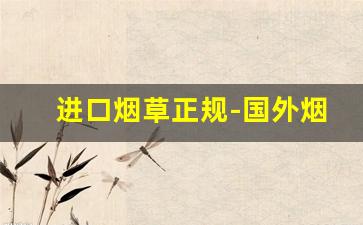 进口烟草正规-国外烟草怎么购买