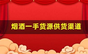 烟酒一手货源供货渠道-烟酒商行厂家直供