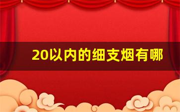 20以内的细支烟有哪种好抽-20到30之间细支烟哪个最好抽
