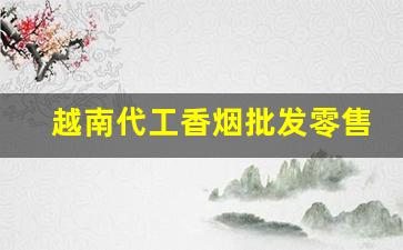 越南代工香烟批发零售-在中国怎样买到越南香烟
