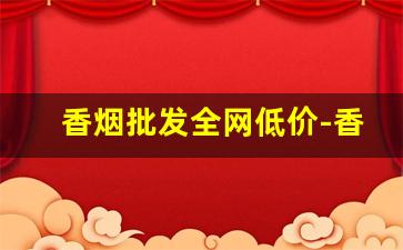 香烟批发全网低价-香烟的供货价格