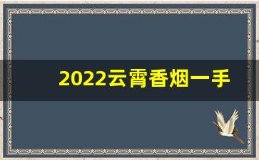 2022云霄香烟一手货源-云霄香烟市场领先
