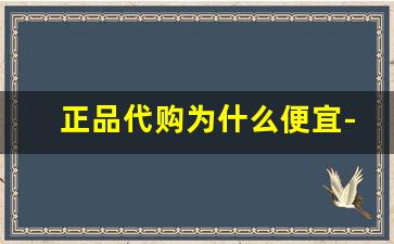 正品代购为什么便宜-网上代购靠谱吗有多坑