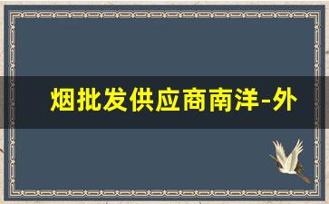 烟批发供应商南洋-外贸烟批发多少钱