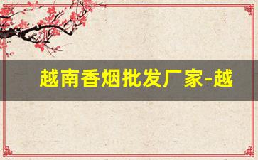 越南香烟批发厂家-越南香烟价格1988