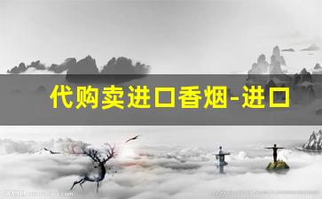 代购卖进口香烟-进口香烟国内哪里有卖