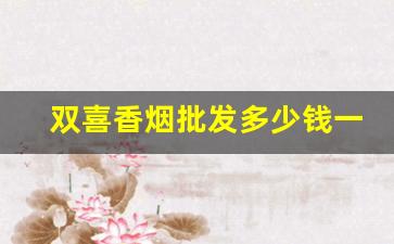双喜香烟批发多少钱一条-双喜牌香烟价格表哪里产的