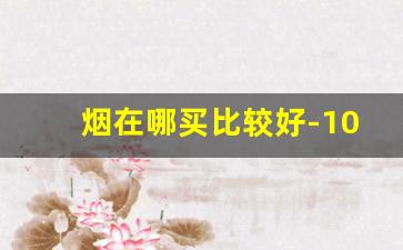 烟在哪买比较好-10-15元香烟推荐