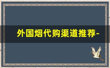 外国烟代购渠道推荐-海外进口烟