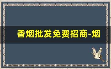 香烟批发免费招商-烟批发全国招商
