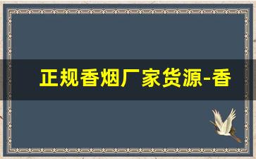 正规香烟厂家货源-香烟内部价供货