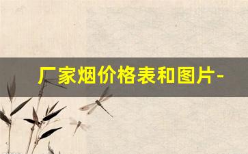 厂家烟价格表和图片-现在烟的零售价格表