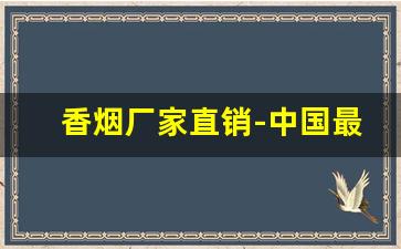 香烟厂家直销-中国最好的香烟前十名