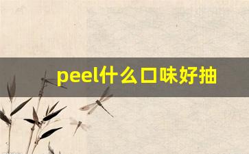 peel什么口味好抽-peel什么口味最好