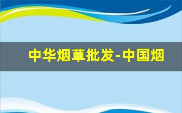 中华烟草批发-中国烟草哪里有卖的