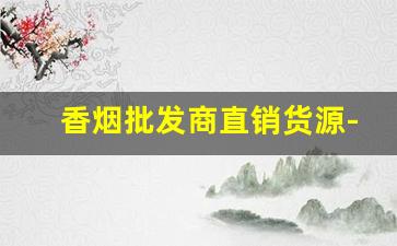 香烟批发商直销货源-烟批发供应商定制