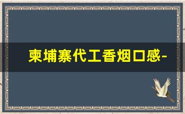 柬埔寨代工香烟口感-柬埔寨代工的香烟怎么样