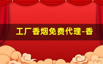 工厂香烟免费代理-香烟工厂有私人的吗